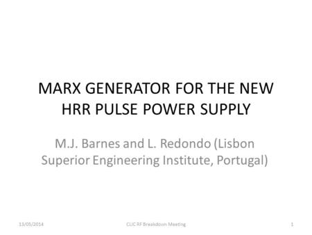 MARX GENERATOR FOR THE NEW HRR PULSE POWER SUPPLY M.J. Barnes and L. Redondo (Lisbon Superior Engineering Institute, Portugal) 13/05/2014CLIC RF Breakdown.