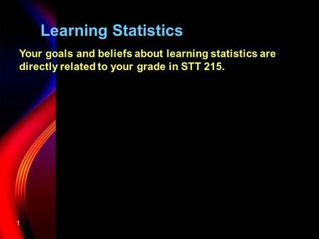 1 Learning Statistics Your goals and beliefs about learning statistics are directly related to your grade in STT 215.