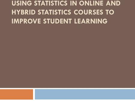 USING STATISTICS IN ONLINE AND HYBRID STATISTICS COURSES TO IMPROVE STUDENT LEARNING.