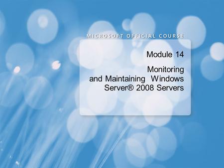 Module 14 Monitoring and Maintaining Windows Server® 2008 Servers.