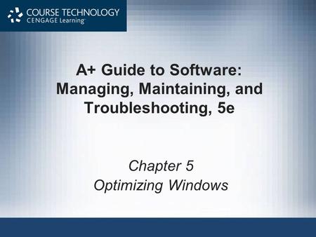 A+ Guide to Software: Managing, Maintaining, and Troubleshooting, 5e Chapter 5 Optimizing Windows.