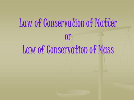 Law of Conservation of Matter or Law of Conservation of Mass.