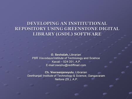 DEVELOPING AN INSTITUTIONAL REPOSITORY USING GREENSTONE DIGITAL LIBRARY (GSDL) SOFTWARE O. Seshaiah, Librarian PBR Visvodaya Institute of Technology and.