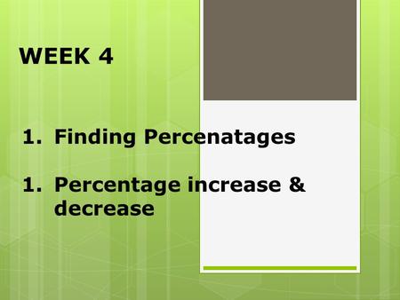 WEEK 4 Finding Percenatages Percentage increase & decrease.