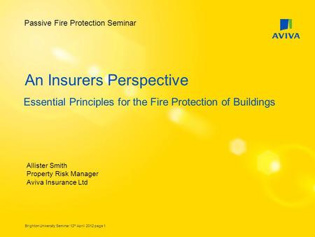Brighton University Seminar 12 th April 2012 page 1 An Insurers Perspective Essential Principles for the Fire Protection of Buildings Allister Smith Property.