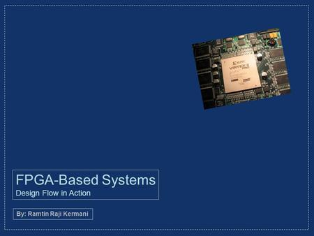 FPGA-Based Systems Design Flow in Action By: Ramtin Raji Kermani.
