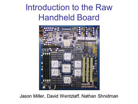 Introduction to the Raw Handheld Board Jason Miller, David Wentzlaff, Nathan Shnidman.