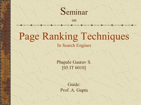 S eminar on Page Ranking Techniques In Search Engines Phapale Gaurav S. [05 IT 6010] Guide: Prof. A. Gupta.