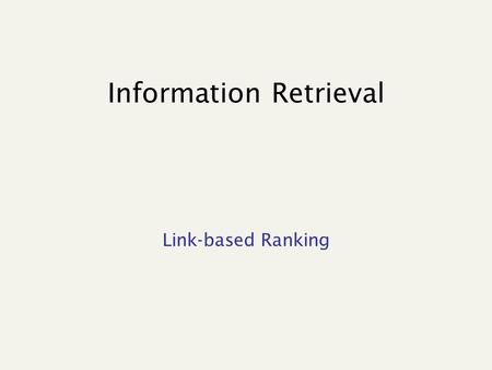 Information Retrieval Link-based Ranking. Ranking is crucial… “.. From our experimental data, we could observe that the top 20% of the pages with the.