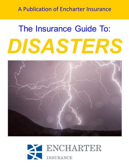 A Publication of Encharter Insurance The Insurance Guide To: DISASTERS A GUIDE TO CONVERTING PROSPECTS INOT USTOMERS.