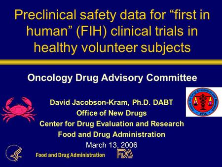 Food and Drug Administration Preclinical safety data for “first in human” (FIH) clinical trials in healthy volunteer subjects Oncology Drug Advisory Committee.