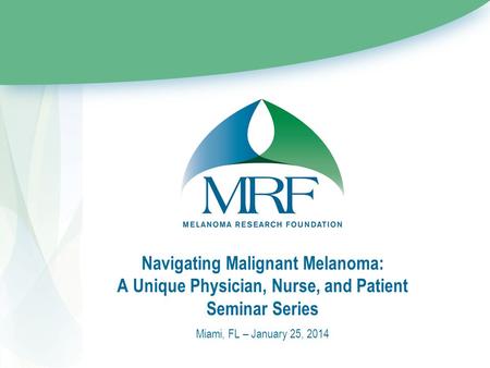 Navigating Malignant Melanoma: A Unique Physician, Nurse, and Patient Seminar Series Miami, FL – January 25, 2014.