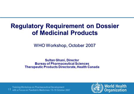 Training Workshop on Pharmaceutical Development with a Focus on Paediatric Medicines / 15-19 October 2007 1 |1 | Regulatory Requirement on Dossier of Medicinal.
