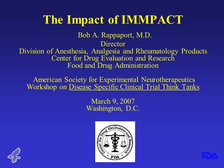 The Impact of IMMPACT Bob A. Rappaport, M.D. Director Division of Anesthesia, Analgesia and Rheumatology Products Center for Drug Evaluation and Research.