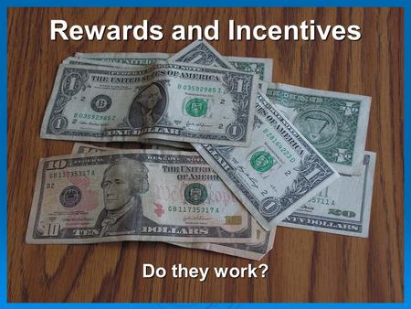 Rewards and Incentives Do they work?. What Is A Reward? Something of value given in return for action/behavior/outcome.