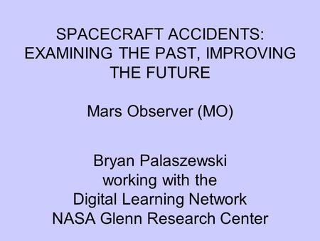 SPACECRAFT ACCIDENTS: EXAMINING THE PAST, IMPROVING THE FUTURE Mars Observer (MO) Bryan Palaszewski working with the Digital Learning Network NASA Glenn.