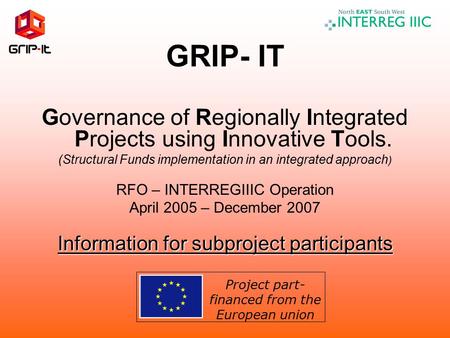 GRIP- IT Governance of Regionally Integrated Projects using Innovative Tools. (Structural Funds implementation in an integrated approach ) RFO – INTERREGIIIC.
