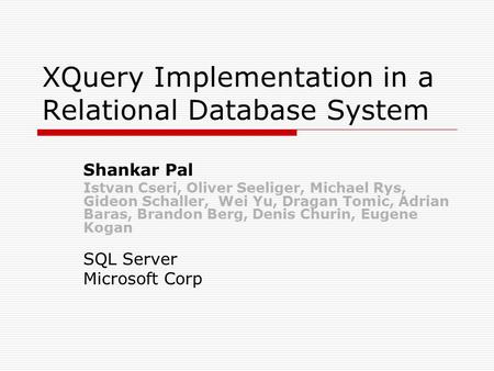 XQuery Implementation in a Relational Database System Shankar Pal Istvan Cseri, Oliver Seeliger, Michael Rys, Gideon Schaller, Wei Yu, Dragan Tomic, Adrian.