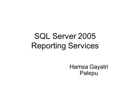 SQL Server 2005 Reporting Services Hamsa Gayatri Palepu.