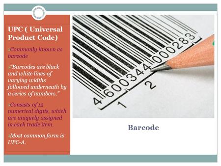 Barcode UPC ( Universal Product Code)  Commonly known as barcode  “Barcodes are black and white lines of varying widths followed underneath by a series.