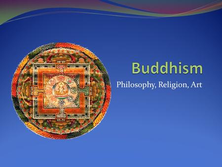 Philosophy, Religion, Art. Buddhism Begins Literally, the term Buddha means enlightened one. According to Buddhist beliefs, however, there have been.