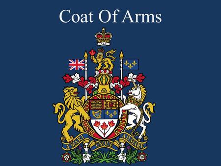 Coat Of Arms. Coat of Arms  The Coat of Arms of Canada is also known as the Royal Arms of Canada or the Arms of His/Her Majesty in Right of Canada 