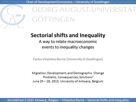 Sectorial shifts and Inequality A way to relate macroeconomic events to inequality changes Carlos Villalobos Barría (University of Goettingen) Chair of.
