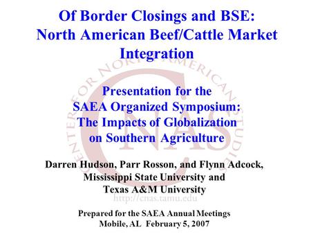Of Border Closings and BSE: North American Beef/Cattle Market Integration Presentation for the SAEA Organized Symposium: The Impacts of Globalization on.