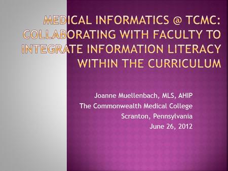 Joanne Muellenbach, MLS, AHIP The Commonwealth Medical College Scranton, Pennsylvania June 26, 2012.