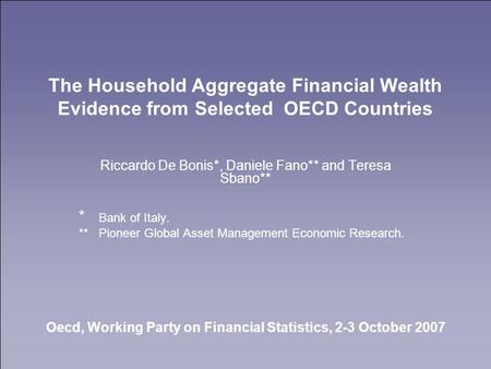 The Household Aggregate Financial Wealth Evidence from Selected OECD Countries Riccardo De Bonis*, Daniele Fano** and Teresa Sbano** * Bank of Italy. **