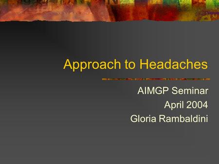 Approach to Headaches AIMGP Seminar April 2004 Gloria Rambaldini.