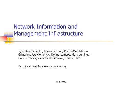 CHEP2006 Network Information and Management Infrastructure Igor Mandrichenko, Eileen Berman, Phil DeMar, Maxim Grigoriev, Joe Klemencic, Donna Lamore,