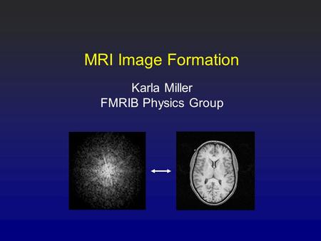 MRI Image Formation Karla Miller FMRIB Physics Group.