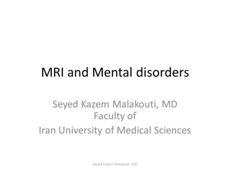 MRI and Mental disorders Seyed Kazem Malakouti, MD Faculty of Iran University of Medical Sciences Seyed Kazem Malakouti, MD.