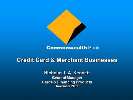 Credit Card & Merchant Businesses Nicholas L.A. Kennett General Manager Cards & Financing Products November 2001 Credit Card & Merchant Businesses Nicholas.