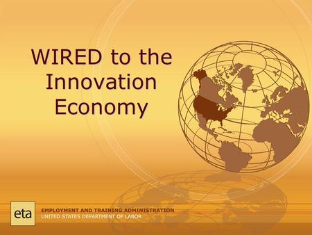 WIRED to the Innovation Economy. Overview: Workforce system and its evolution. Defining today’s innovation economy. WIRED Initiative and talent development.