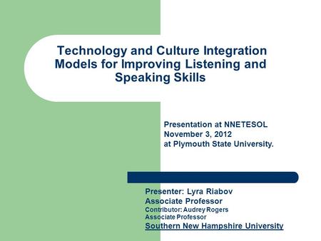 Technology and Culture Integration Models for Improving Listening and Speaking Skills Presenter: Lyra Riabov Associate Professor Contributor: Audrey Rogers.