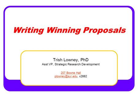 Writing Winning Proposals Trish Lowney, PhD Asst VP, Strategic Research Development 207 Bowne Hall x2882.