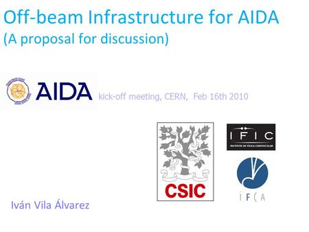 Off-beam Infrastructure for AIDA (A proposal for discussion) Iván Vila Álvarez kick-off meeting, CERN, Feb 16th 2010.