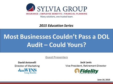 Most Businesses Couldn’t Pass a DOL Audit – Could Yours? Guest Presenters June 16, 2015 2015 Education Series David Antonelli Director of Marketing Jack.