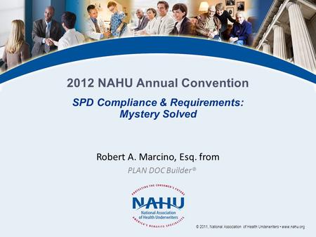 Robert A. Marcino, Esq. from PLAN DOC Builder® © 2011, National Association of Health Underwriters www.nahu.org SPD Compliance & Requirements: Mystery.