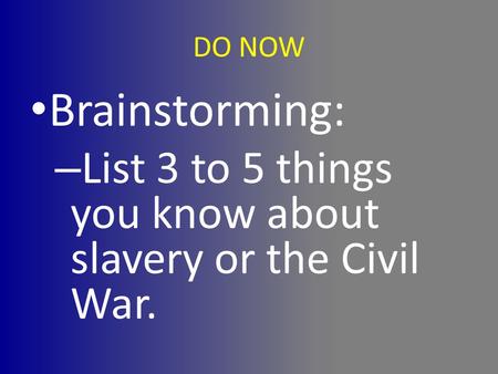 DO NOW Brainstorming: List 3 to 5 things you know about slavery or the Civil War.