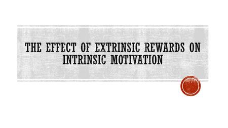  There is a great amount of research that shows that in general, receiving extrinsic rewards tends to DECREASE intrinsic motivation  If a person is.