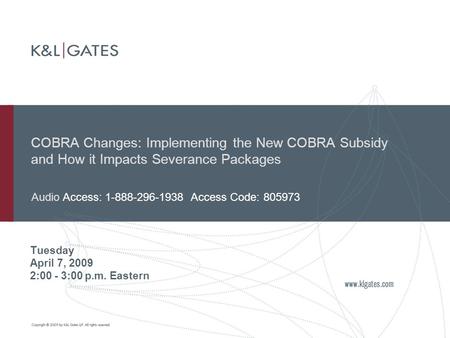 COBRA Changes: Implementing the New COBRA Subsidy and How it Impacts Severance Packages Tuesday April 7, 2009 2:00 - 3:00 p.m. Eastern Audio Access: 1-888-296-1938.