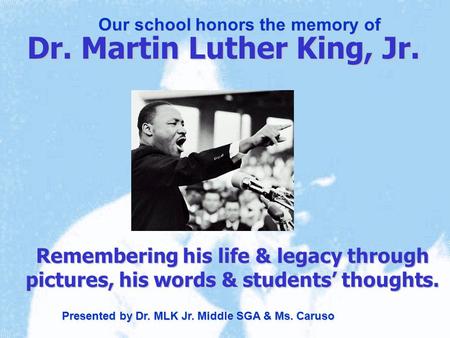 Remembering his life & legacy through pictures, his words & students’ thoughts. Dr. Martin Luther King, Jr. Our school honors the memory of Presented.