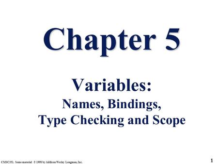 CMSC331. Some material © 1998 by Addison Wesley Longman, Inc. 1 Chapter 5 Chapter 5 Variables: Names, Bindings, Type Checking and Scope.