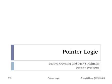 1/25 Pointer Logic Changki PSWLAB Pointer Logic Daniel Kroening and Ofer Strichman Decision Procedure.