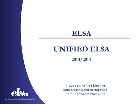 UNIFIED ELSA ELSA 2013/2014 III Supporting Area Meeting Konjic, Bosnia and Herzegovina 11 th - 15 th September 2013.