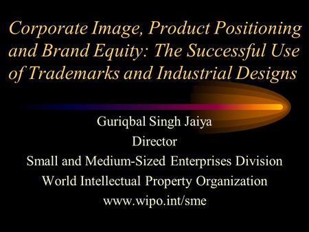 Corporate Image, Product Positioning and Brand Equity: The Successful Use of Trademarks and Industrial Designs Guriqbal Singh Jaiya Director Small and.