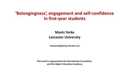 ‘Belongingness’, engagement and self-confidence in first-year students Mantz Yorke Lancaster University This work is supported.
